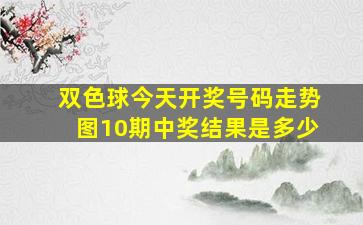 双色球今天开奖号码走势图10期中奖结果是多少