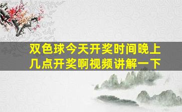 双色球今天开奖时间晚上几点开奖啊视频讲解一下