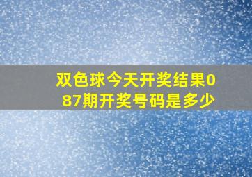 双色球今天开奖结果087期开奖号码是多少