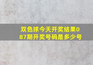 双色球今天开奖结果087期开奖号码是多少号