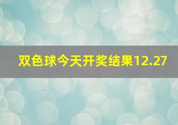 双色球今天开奖结果12.27