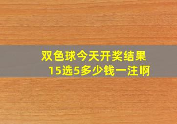 双色球今天开奖结果15选5多少钱一注啊