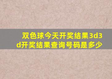 双色球今天开奖结果3d3d开奖结果查询号码是多少