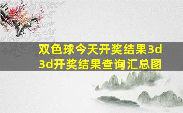 双色球今天开奖结果3d3d开奖结果查询汇总图