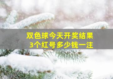 双色球今天开奖结果3个红号多少钱一注