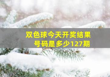 双色球今天开奖结果号码是多少127期