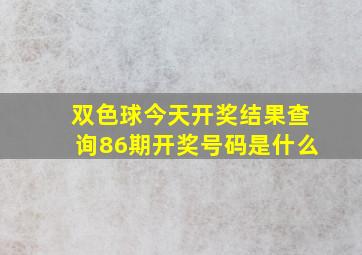 双色球今天开奖结果查询86期开奖号码是什么