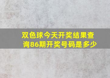 双色球今天开奖结果查询86期开奖号码是多少