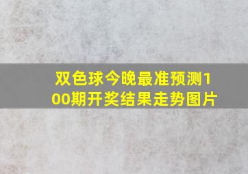 双色球今晚最准预测100期开奖结果走势图片