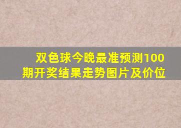 双色球今晚最准预测100期开奖结果走势图片及价位