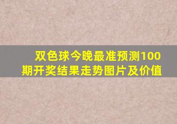 双色球今晚最准预测100期开奖结果走势图片及价值