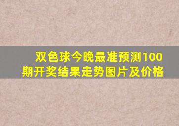 双色球今晚最准预测100期开奖结果走势图片及价格