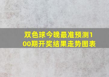 双色球今晚最准预测100期开奖结果走势图表