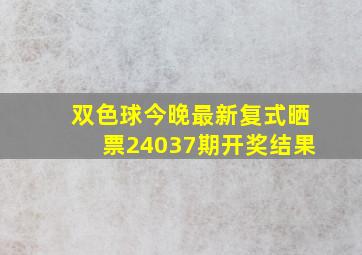 双色球今晚最新复式晒票24037期开奖结果