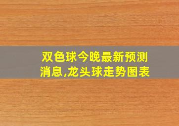 双色球今晚最新预测消息,龙头球走势图表