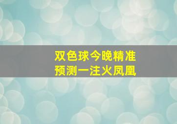 双色球今晚精准预测一注火凤凰