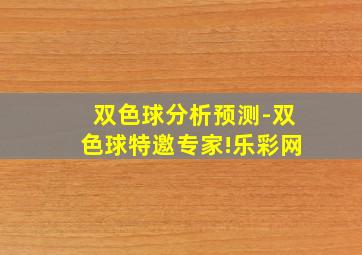 双色球分析预测-双色球特邀专家!乐彩网