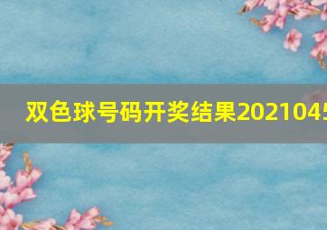 双色球号码开奖结果2021045