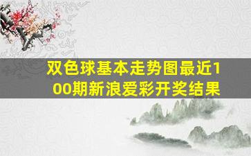 双色球基本走势图最近100期新浪爱彩开奖结果