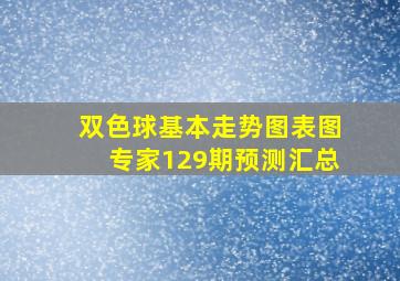 双色球基本走势图表图专家129期预测汇总