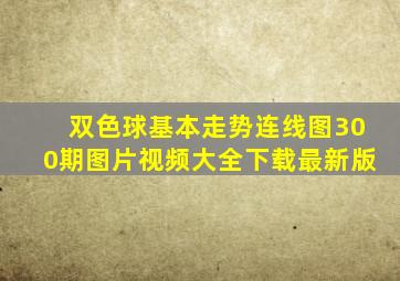 双色球基本走势连线图300期图片视频大全下载最新版