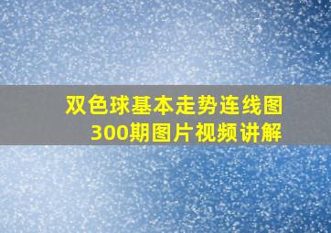 双色球基本走势连线图300期图片视频讲解