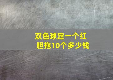 双色球定一个红胆拖10个多少钱