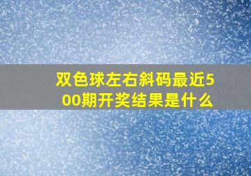 双色球左右斜码最近500期开奖结果是什么