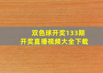 双色球开奖133期开奖直播视频大全下载