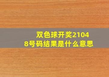 双色球开奖21048号码结果是什么意思