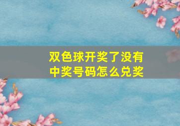 双色球开奖了没有中奖号码怎么兑奖