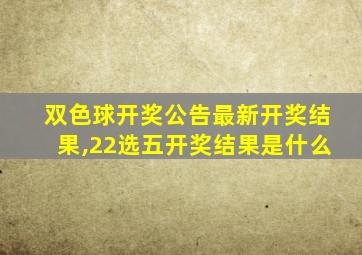 双色球开奖公告最新开奖结果,22选五开奖结果是什么