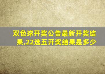 双色球开奖公告最新开奖结果,22选五开奖结果是多少