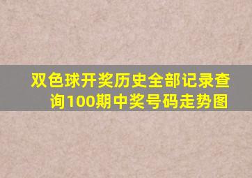 双色球开奖历史全部记录查询100期中奖号码走势图