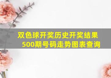 双色球开奖历史开奖结果500期号码走势图表查询