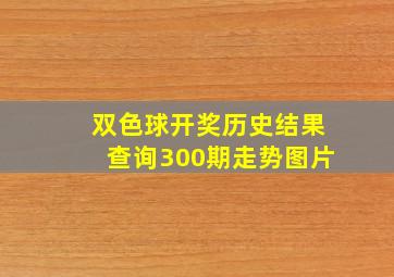 双色球开奖历史结果查询300期走势图片