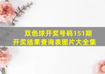 双色球开奖号码151期开奖结果查询表图片大全集