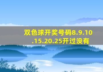 双色球开奖号码8.9.10.15.20.25开过没有