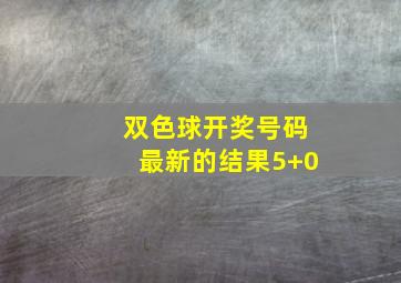 双色球开奖号码最新的结果5+0