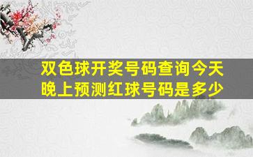 双色球开奖号码查询今天晚上预测红球号码是多少