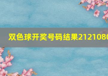 双色球开奖号码结果2121080