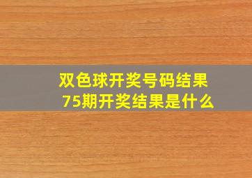 双色球开奖号码结果75期开奖结果是什么