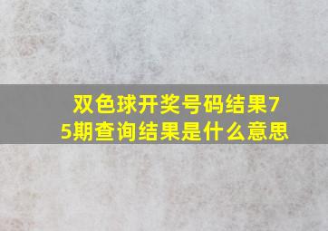 双色球开奖号码结果75期查询结果是什么意思