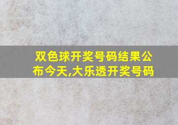 双色球开奖号码结果公布今天,大乐透开奖号码