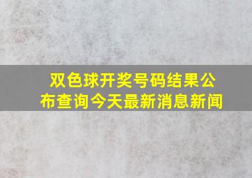 双色球开奖号码结果公布查询今天最新消息新闻