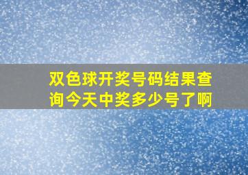 双色球开奖号码结果查询今天中奖多少号了啊