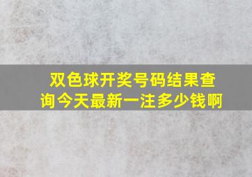 双色球开奖号码结果查询今天最新一注多少钱啊