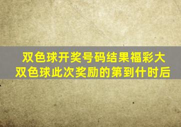 双色球开奖号码结果福彩大双色球此次奖励的第到什时后