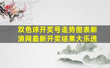 双色球开奖号走势图表新浪网最新开奖结果大乐透