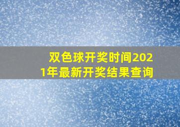 双色球开奖时间2021年最新开奖结果查询